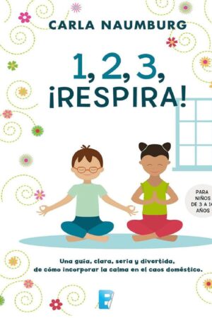 1, 2, 3, ¡Respira!: Una guía, clara, seria y divertida, de cómo incorporar la calma en el caos doméstico de Carla Naumburg