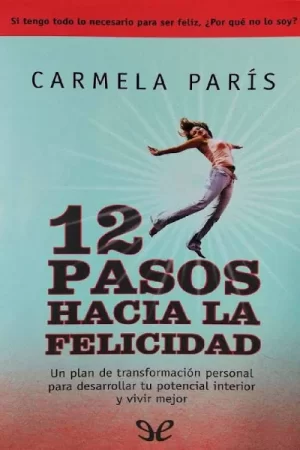 12 pasos hacia la felicidad: Un plan de tranformación personal para desarrollar tu potencial interior y vivir mejor de Carmela París