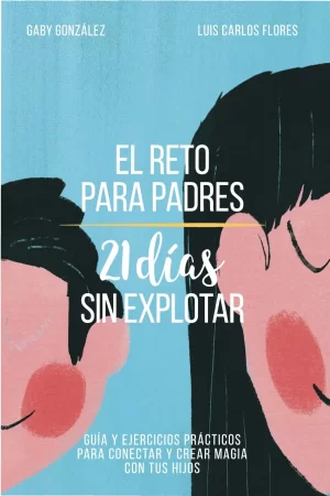 21 días sin explotar: Guía y ejercicios prácticos par conectar y crear magia con tus hijos de Gaby González