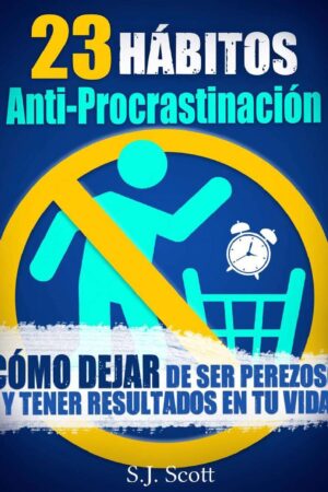 23 Hábitos Anti-Procrastinación: Cómo dejar de ser perezoso y tener resultados en tu vida de S.J. Scott
