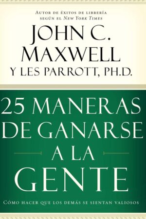 25 maneras de ganarse a la gente: Cómo hacer que los demás se sientan valiosos de John C. Maxwell