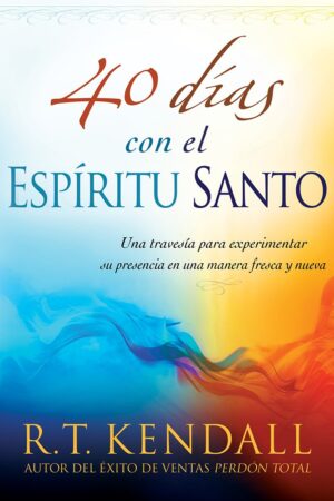 40 Días Con El Espíritu Santo: Una Travesía Para Experimentar Su Presencia En Una Manera Fresca y Nueva de R. T. Kendall