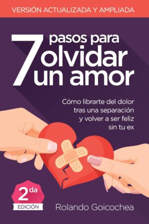 7 Pasos para Olvidar un Amor: Cómo librarte del dolor tras una separación y volver a ser feliz sin tu ex de Rolando Goicochea