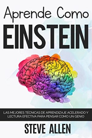 Aprende como Einstein: Memoriza más, enfócate mejor y lee efectivamente para aprender cualquier cosa de Steve Allen