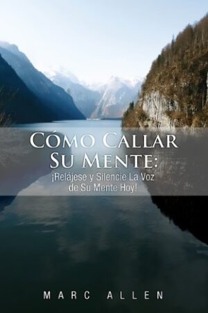 Cómo Callar Su Mente: ¡Relájese y Silencie La Voz de Su Mente Hoy! de Marc Allen