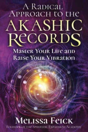 A Radical Approach to the Akashic Records: Master Your Life and Raise Your Vibration by Melissa Feick