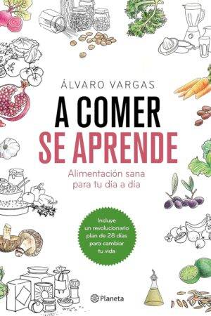 A comer se aprende: Alimentación sana para tu día a día de Álvaro Vargas