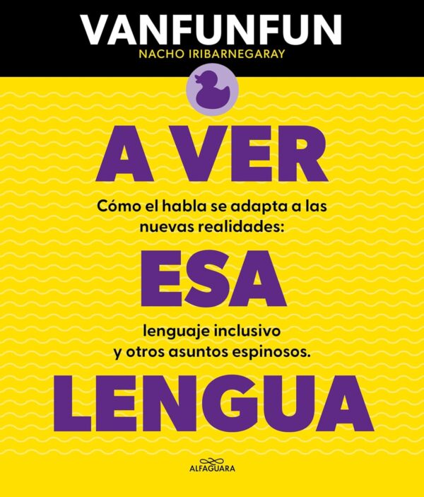 A ver esa lengua: Cómo el habla se adapta a las nuevas realidades: lenguaje inclusivo y otros asuntos espinosos de Nacho Iribarnegaray (Vanfunfun)