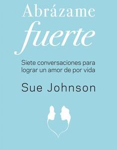 Abrazame fuerte: Siete conversaciones lograr amor por vida de Sue Johnson