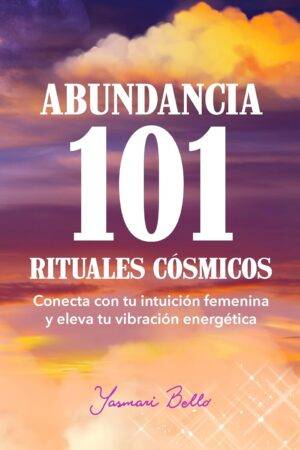 Abundancia 101 Rituales Cósmicos: Conecta con tu intuición femenina y eleva tu vibración energética de Yasmari Bello