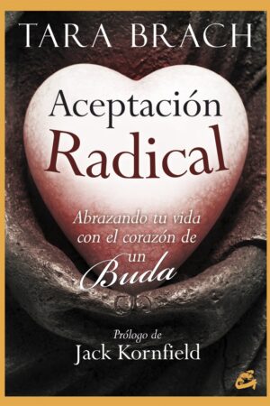 Aceptación radical: Abrazando tu vida con el corazón de un Buda de Tara Brach