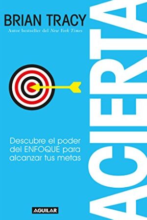Acierta: Descubre el poder del ENFOQUE para alcanzar tus metas de Brian Tracy