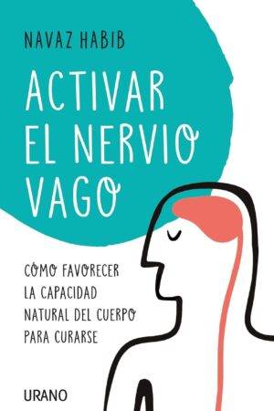 Activar el nervio vago: Cómo favorecer la capacidad natural del cuerpo para curarse de Navaz Habib