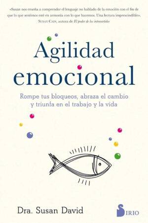 Agilidad emocional: Rompe tus bloqueos, abraza el cambio y triunfa en el trabajo y en la vida de Dr. Susan Davis
