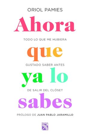 Ahora que ya lo sabes: Todo lo que me hubiera gustado saber antes de salir del closet de Oriol Pamies