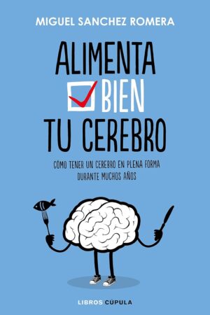 Alimenta tu cerebro: Cómo tener un cerebro en plena forma durante muchos años de Miguel Sánchez Romera