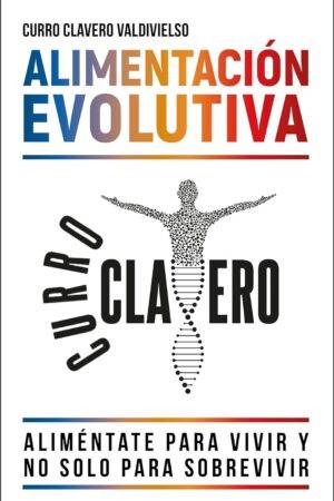Alimentación Evolutiva: Aliméntate para vivir y no solo para sobrevivir de Curro Clavero Valdivielso