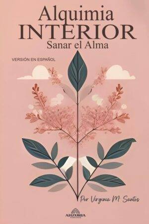 Alquimia Interior. Sanar el Alma de Virginia M. Santos