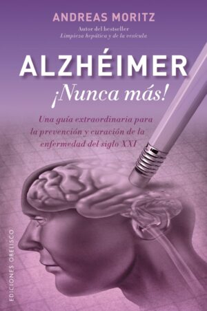 Alzheimer ¡nunca más!: Una guía extraordinaria para la prevención y curación de la enfermedad del siglo XXI de Andreas Moritz