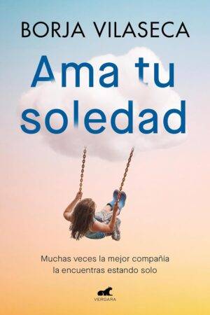 Ama tu soledad. Muchas veces la mejor compañía la encuentras estando solo de Borja Vilaseca