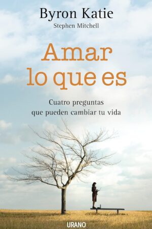Amar lo que es: Cuatro preguntas que pueden cambiar tu vida de Byron Katie