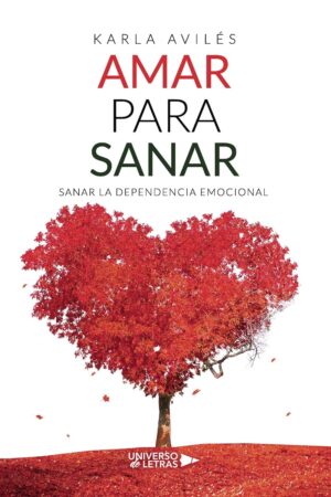Amar para Sanar: Sanar la Dependencia Emocional de Karla Avilés