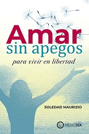 Amar sin apegos para vivir en libertad de Soledad Maurizio