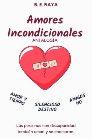 Amores incondicionales: Antalogía de B.E. Raya