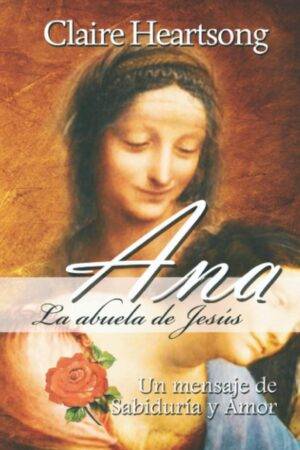 Ana, la abuela de Jesús: Un mensaje de Sabiduría y Amor de Claire Heartsong