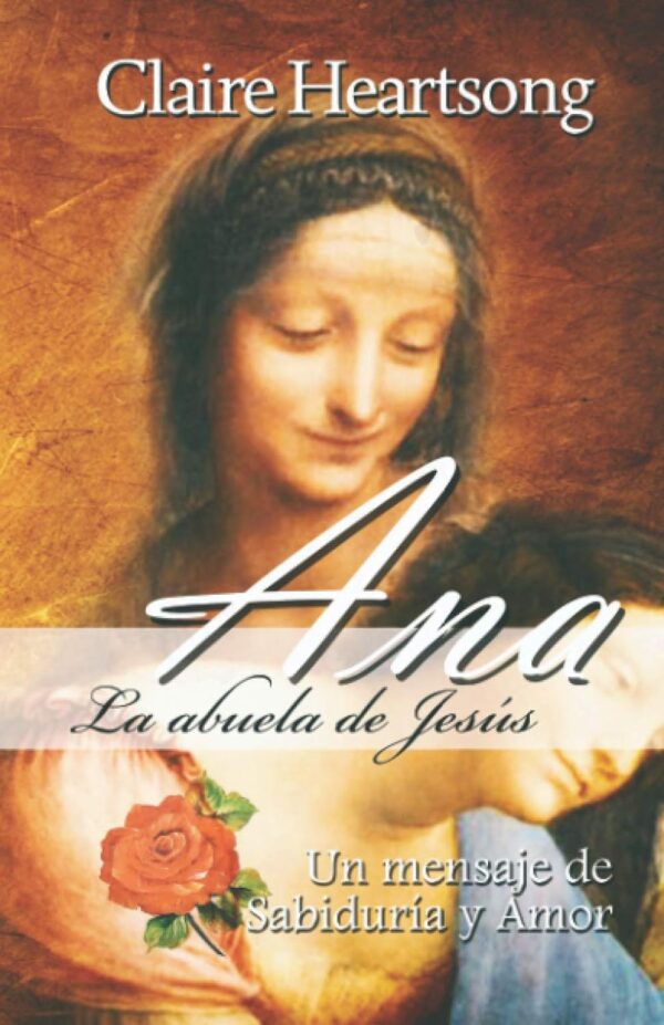 Ana, la abuela de Jesús: Un mensaje de Sabiduría y Amor de Claire Heartsong