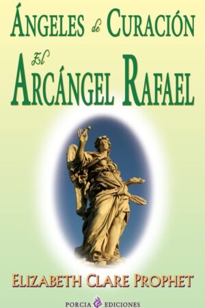 Ángeles de curación. El Arcángel Rafael de Elizabeth Clare Prophet