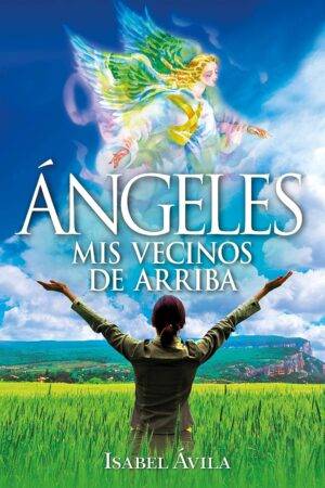 Ángeles. Mis vecinos de arriba: Manual para descubrir si los ángeles se han cruzado en tu camino y cómo comunicarse con ellos de Isabel Ávila