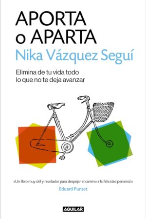 Aporta o aparta: Elimina de tu vida todo lo que no te deja avanzar de Nika Vázquez