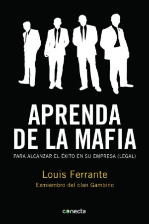 Aprenda de la mafia: Para tener exito en cualquier empresa "legal" de Louis Ferrante