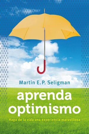Aprenda optimismo: Haga de la vida una experiencia maravillosa de Martin E.P. Seligman
