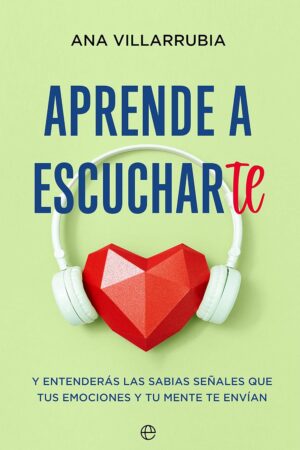 Aprende a escucharte: Y entenderás las sabias señales que tus emociones y tu mente te envían de Ana Villarrubia