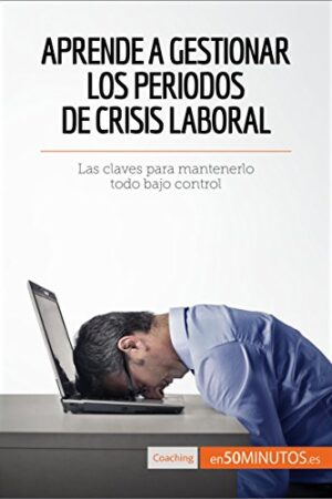 Aprende a gestionar los periodos de crisis laboral: Las claves para mantenerlo todo bajo control de 50Minutos