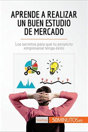 Aprende a realizar un buen estudio de mercado: Los secretos para que tu proyecto empresarial tenga éxito de 50minutos