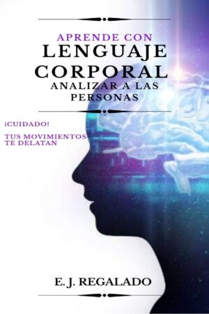 Aprende con lenguaje corporal analizar a las personas: ¡Cuidado! Tus movimientos te DELANTAN de E. J. Regalado