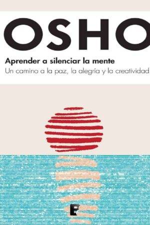Aprender a silenciar la mente: Un camino a la paz, la alegría y la creatividad de Osho