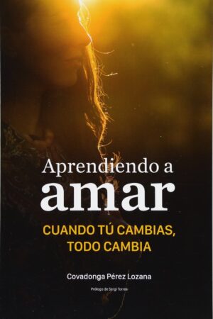 Aprendiendo a amar: Cuando tu cambias, todo cambia de Covadonga Pérez-Lozana Martínez