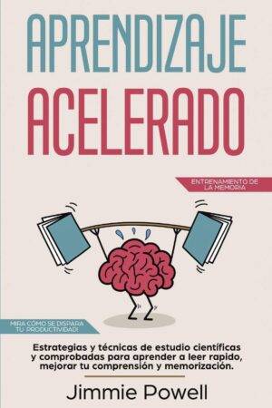 Aprendizaje Acelerado: Estrategias y técnicas de estudio científicas y comprobadas para aprender a leer rapido, mejorar tu comprensión y memorización de Jimmie Powell
