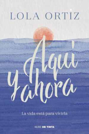 Aquí y ahora: La vida está para vivirla de Lola Ortíz