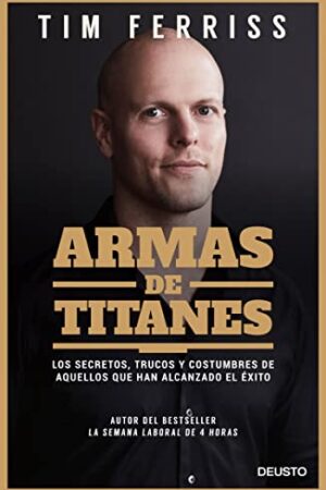 Armas de titanes: Los secretos, trucos y costumbres de aquellos que han alcanzado el éxito de Tim Ferris