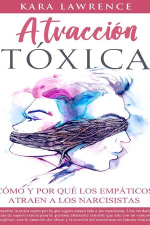 Atracción Tóxica: Cómo y por qué los Empáticos atraen a los Narcisistas de Kara Lawrence