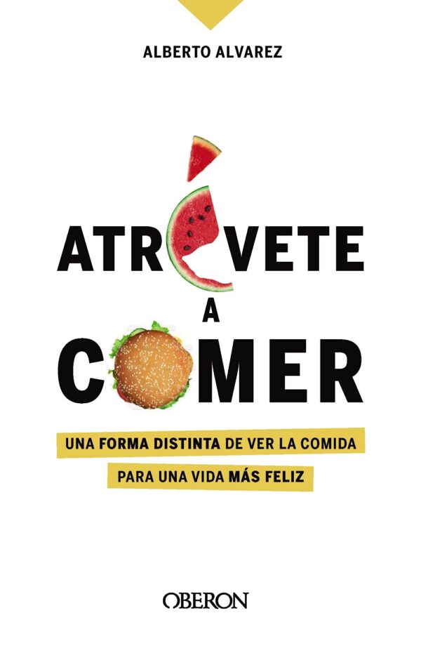 Atrévete a comer: Una forma distinta de ver la comida para una vida más de Alberto Álvarez