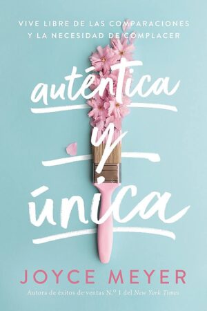 Auténtica y Única: Viva libre de las comparaciones y la necesidad de complace de Joyce Meyer