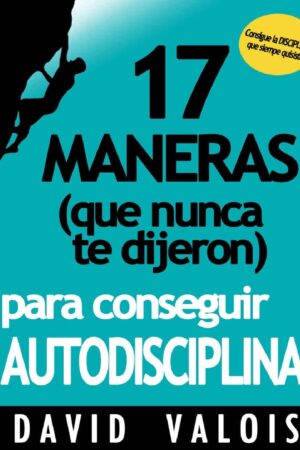 Autodisciplina: 17 Maneras (que nunca te dijeron) para conseguirla de David Valois