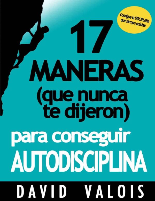 Autodisciplina: 17 Maneras (que nunca te dijeron) para conseguirla de David Valois