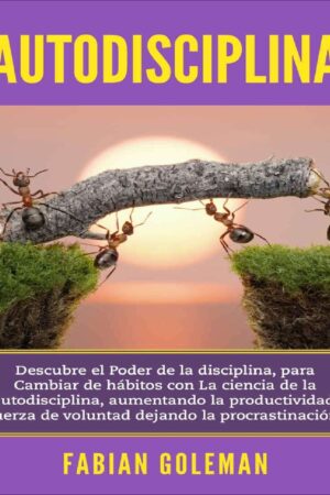 Autodisciplina: Descubre el Poder de la disciplina, para Cambiar de hábitos con La ciencia de la autodisciplina, aumentando la productividad, fuerza de voluntad dejando la procrastinación de Fabian Goleman